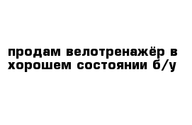 продам велотренажёр в хорошем состоянии б/у